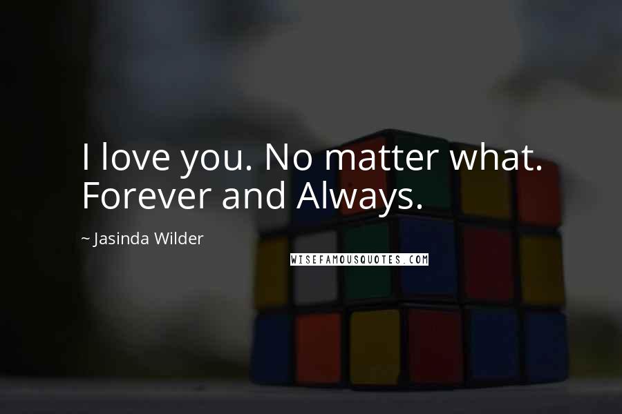 Jasinda Wilder Quotes: I love you. No matter what. Forever and Always.