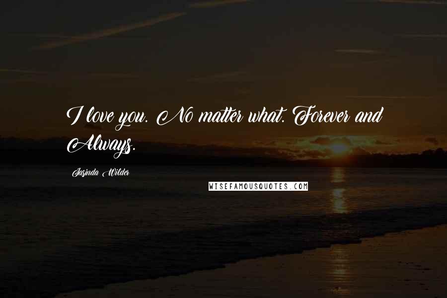 Jasinda Wilder Quotes: I love you. No matter what. Forever and Always.