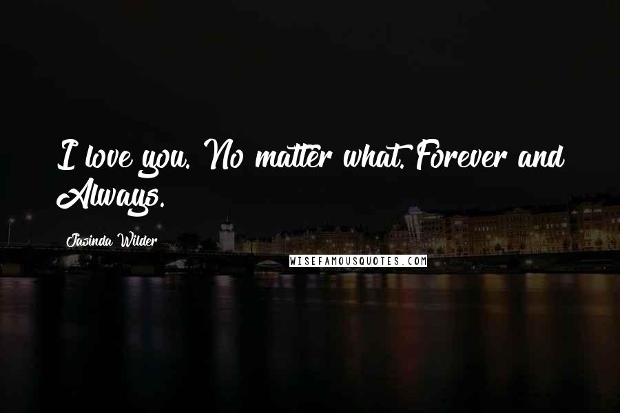 Jasinda Wilder Quotes: I love you. No matter what. Forever and Always.