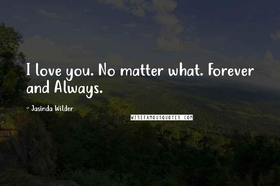 Jasinda Wilder Quotes: I love you. No matter what. Forever and Always.