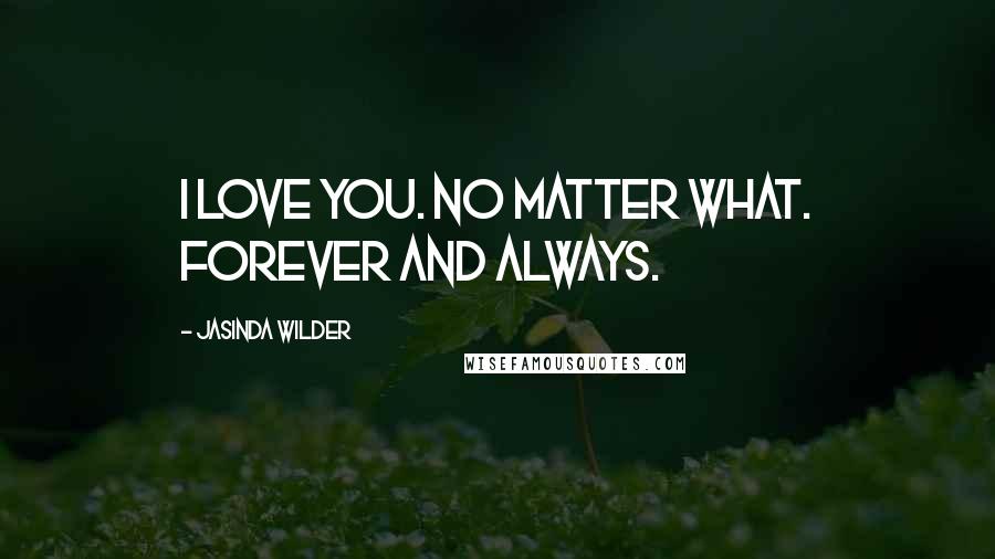 Jasinda Wilder Quotes: I love you. No matter what. Forever and Always.