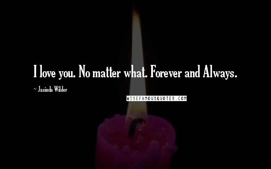 Jasinda Wilder Quotes: I love you. No matter what. Forever and Always.