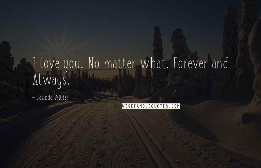 Jasinda Wilder Quotes: I love you. No matter what. Forever and Always.