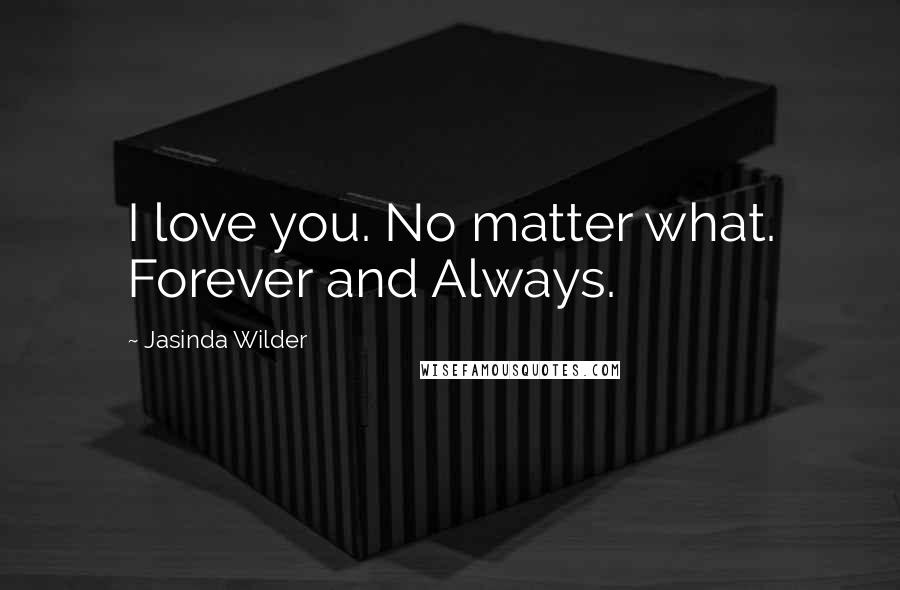 Jasinda Wilder Quotes: I love you. No matter what. Forever and Always.