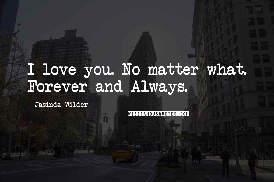 Jasinda Wilder Quotes: I love you. No matter what. Forever and Always.