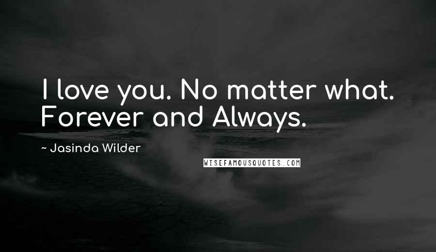 Jasinda Wilder Quotes: I love you. No matter what. Forever and Always.