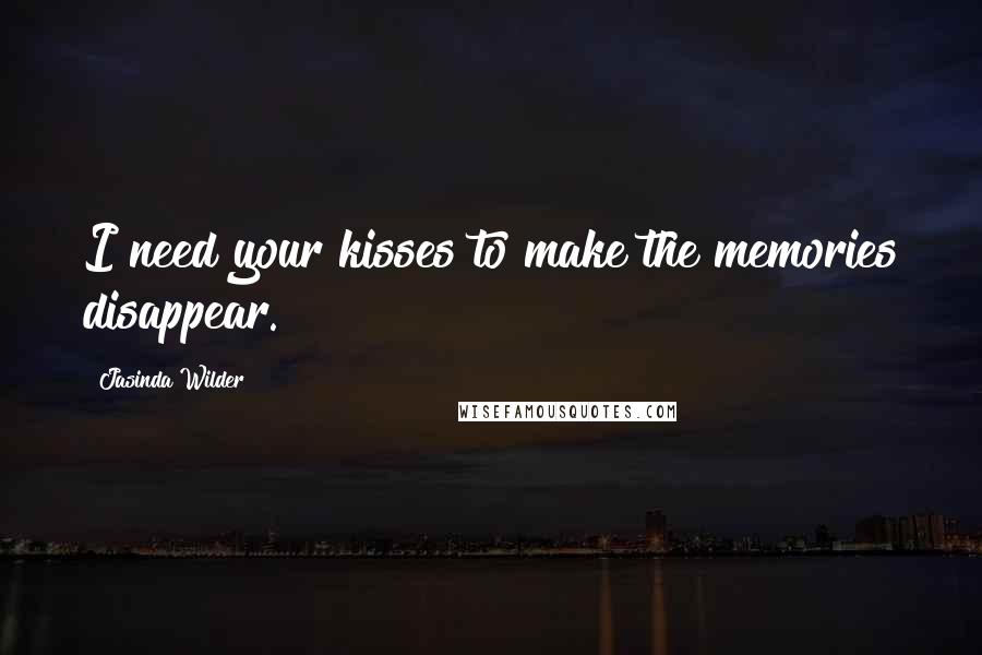 Jasinda Wilder Quotes: I need your kisses to make the memories disappear.