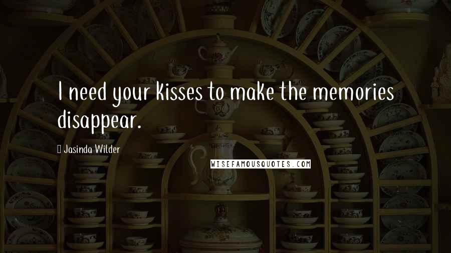 Jasinda Wilder Quotes: I need your kisses to make the memories disappear.