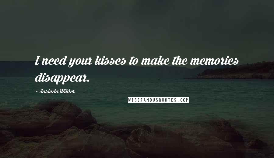 Jasinda Wilder Quotes: I need your kisses to make the memories disappear.