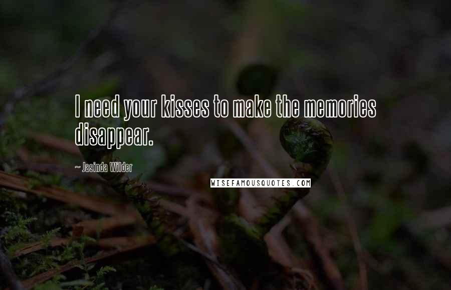 Jasinda Wilder Quotes: I need your kisses to make the memories disappear.