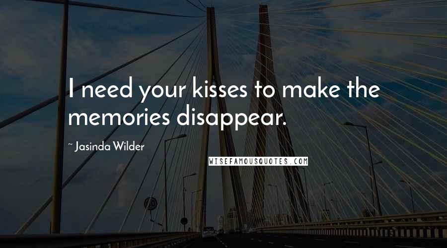 Jasinda Wilder Quotes: I need your kisses to make the memories disappear.