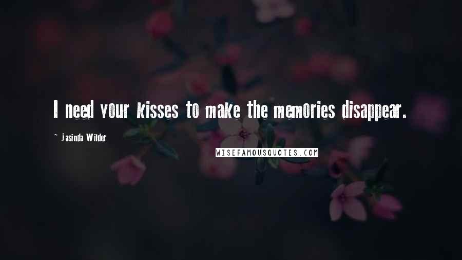 Jasinda Wilder Quotes: I need your kisses to make the memories disappear.