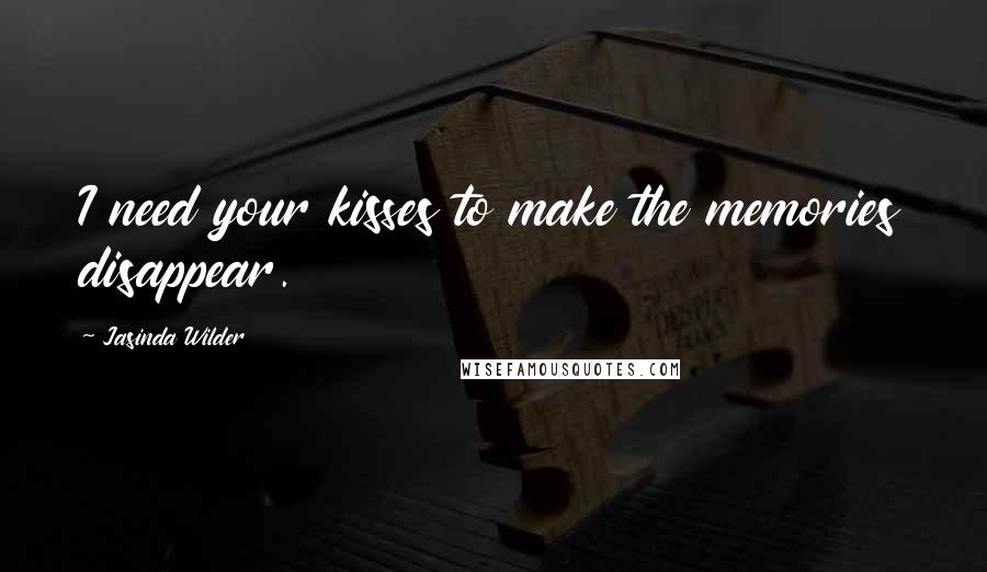 Jasinda Wilder Quotes: I need your kisses to make the memories disappear.