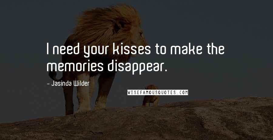 Jasinda Wilder Quotes: I need your kisses to make the memories disappear.