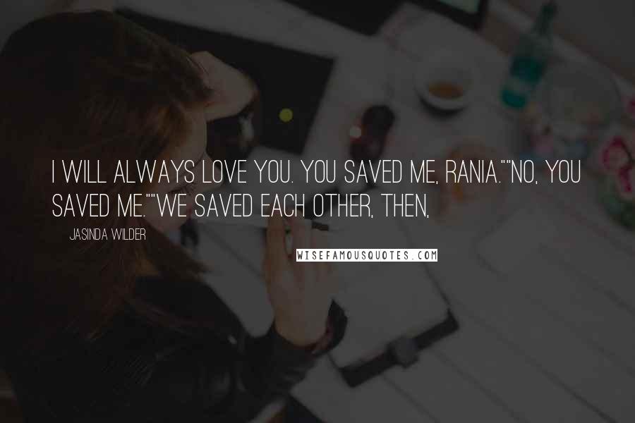 Jasinda Wilder Quotes: I will always love you. You saved me, Rania.""No, you saved me.""We saved each other, then,