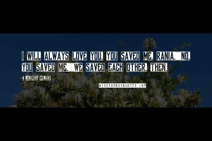Jasinda Wilder Quotes: I will always love you. You saved me, Rania.""No, you saved me.""We saved each other, then,
