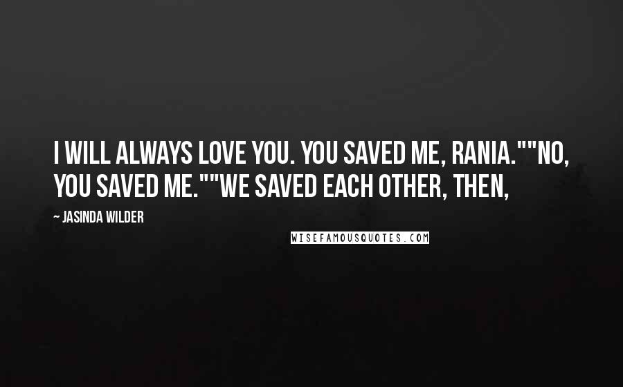 Jasinda Wilder Quotes: I will always love you. You saved me, Rania.""No, you saved me.""We saved each other, then,