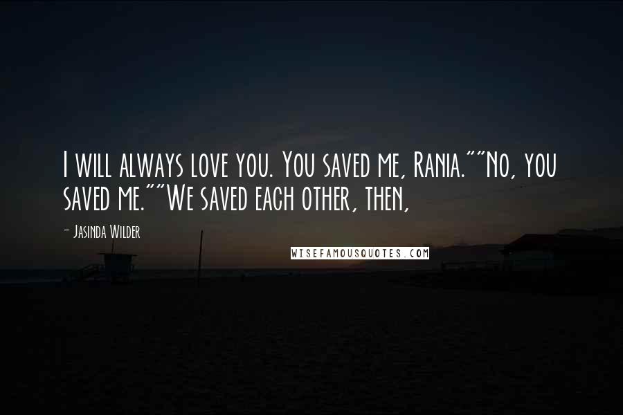 Jasinda Wilder Quotes: I will always love you. You saved me, Rania.""No, you saved me.""We saved each other, then,