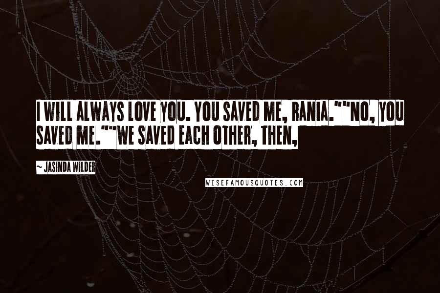 Jasinda Wilder Quotes: I will always love you. You saved me, Rania.""No, you saved me.""We saved each other, then,