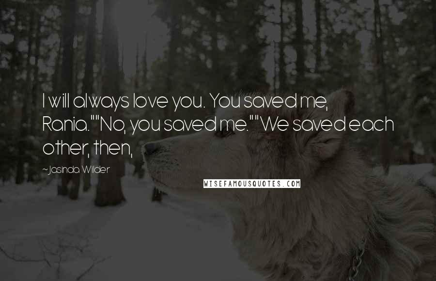 Jasinda Wilder Quotes: I will always love you. You saved me, Rania.""No, you saved me.""We saved each other, then,
