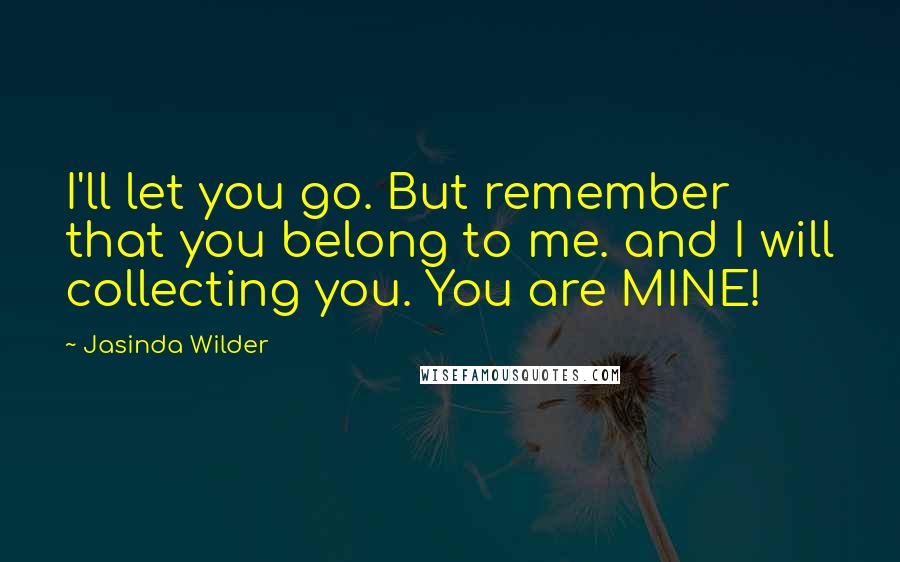 Jasinda Wilder Quotes: I'll let you go. But remember that you belong to me. and I will collecting you. You are MINE!