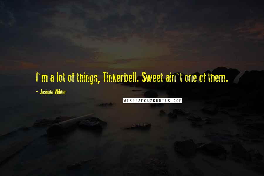 Jasinda Wilder Quotes: I'm a lot of things, Tinkerbell. Sweet ain't one of them.