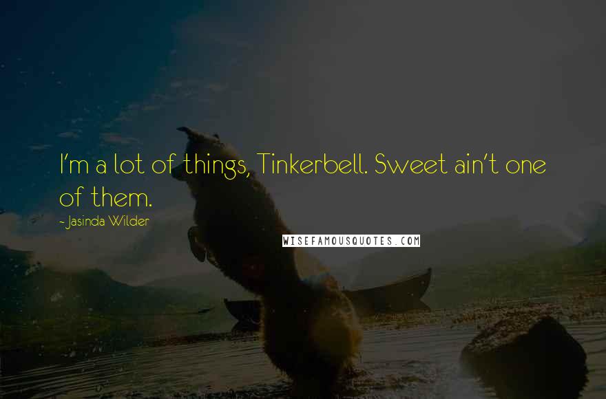 Jasinda Wilder Quotes: I'm a lot of things, Tinkerbell. Sweet ain't one of them.