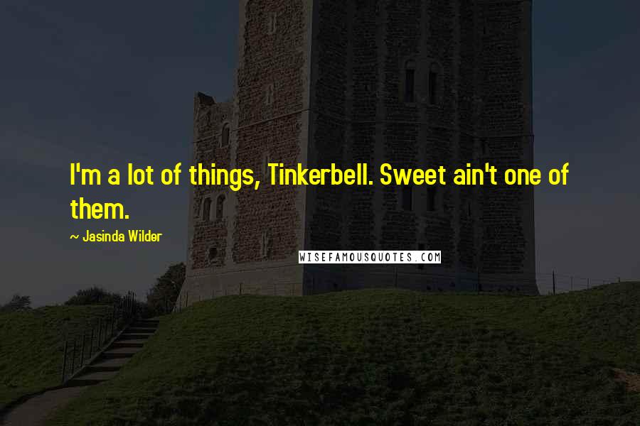 Jasinda Wilder Quotes: I'm a lot of things, Tinkerbell. Sweet ain't one of them.