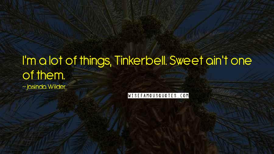 Jasinda Wilder Quotes: I'm a lot of things, Tinkerbell. Sweet ain't one of them.