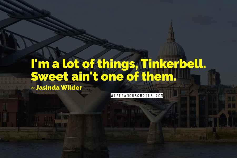 Jasinda Wilder Quotes: I'm a lot of things, Tinkerbell. Sweet ain't one of them.