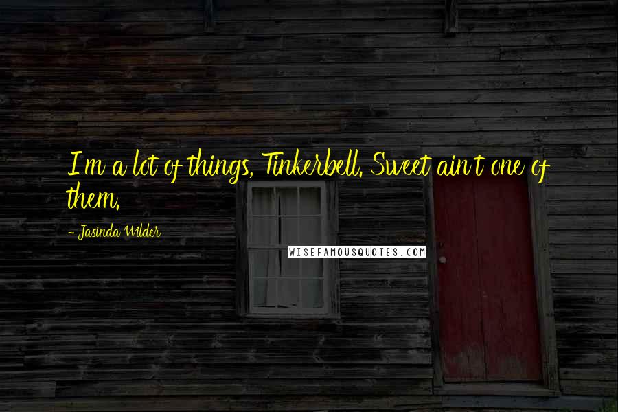 Jasinda Wilder Quotes: I'm a lot of things, Tinkerbell. Sweet ain't one of them.