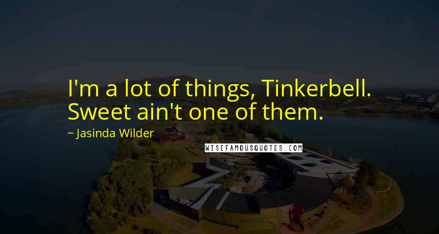 Jasinda Wilder Quotes: I'm a lot of things, Tinkerbell. Sweet ain't one of them.