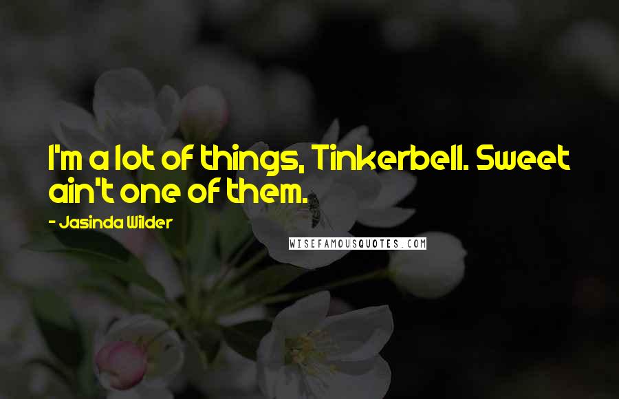 Jasinda Wilder Quotes: I'm a lot of things, Tinkerbell. Sweet ain't one of them.