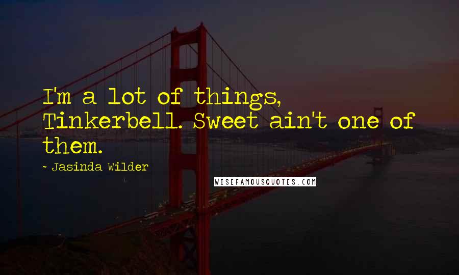 Jasinda Wilder Quotes: I'm a lot of things, Tinkerbell. Sweet ain't one of them.