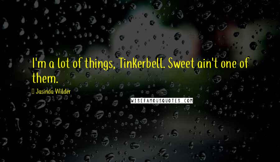 Jasinda Wilder Quotes: I'm a lot of things, Tinkerbell. Sweet ain't one of them.