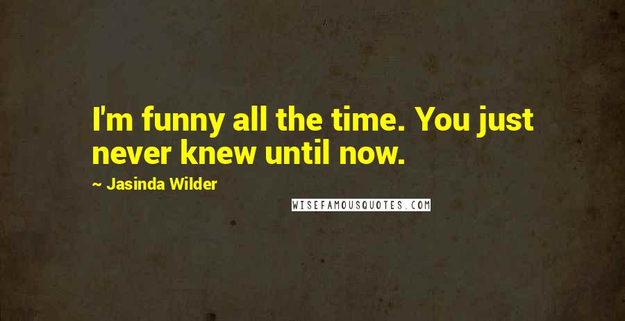 Jasinda Wilder Quotes: I'm funny all the time. You just never knew until now.