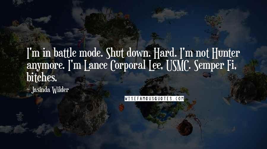 Jasinda Wilder Quotes: I'm in battle mode. Shut down. Hard. I'm not Hunter anymore. I'm Lance Corporal Lee, USMC. Semper Fi, bitches.