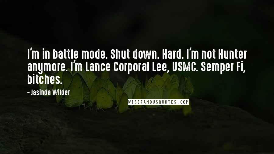 Jasinda Wilder Quotes: I'm in battle mode. Shut down. Hard. I'm not Hunter anymore. I'm Lance Corporal Lee, USMC. Semper Fi, bitches.