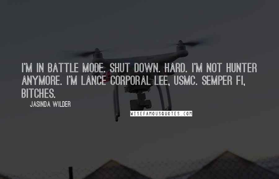 Jasinda Wilder Quotes: I'm in battle mode. Shut down. Hard. I'm not Hunter anymore. I'm Lance Corporal Lee, USMC. Semper Fi, bitches.