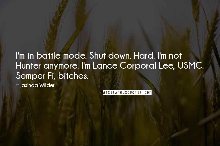 Jasinda Wilder Quotes: I'm in battle mode. Shut down. Hard. I'm not Hunter anymore. I'm Lance Corporal Lee, USMC. Semper Fi, bitches.