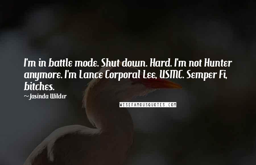 Jasinda Wilder Quotes: I'm in battle mode. Shut down. Hard. I'm not Hunter anymore. I'm Lance Corporal Lee, USMC. Semper Fi, bitches.