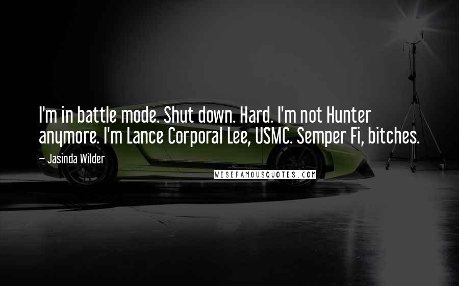 Jasinda Wilder Quotes: I'm in battle mode. Shut down. Hard. I'm not Hunter anymore. I'm Lance Corporal Lee, USMC. Semper Fi, bitches.