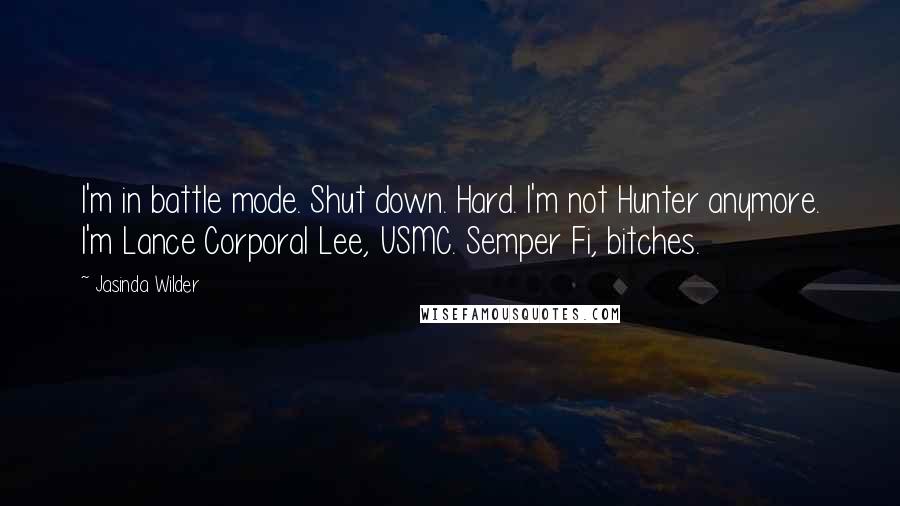 Jasinda Wilder Quotes: I'm in battle mode. Shut down. Hard. I'm not Hunter anymore. I'm Lance Corporal Lee, USMC. Semper Fi, bitches.