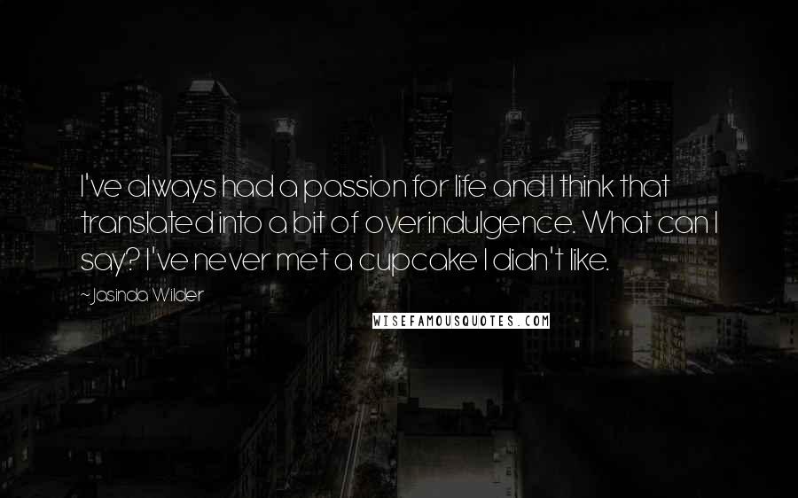 Jasinda Wilder Quotes: I've always had a passion for life and I think that translated into a bit of overindulgence. What can I say? I've never met a cupcake I didn't like.