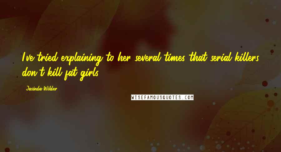 Jasinda Wilder Quotes: I've tried explaining to her several times that serial killers don't kill fat girls.