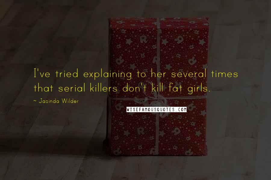 Jasinda Wilder Quotes: I've tried explaining to her several times that serial killers don't kill fat girls.