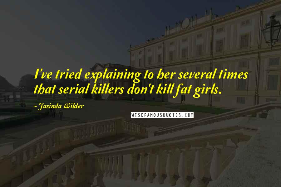 Jasinda Wilder Quotes: I've tried explaining to her several times that serial killers don't kill fat girls.