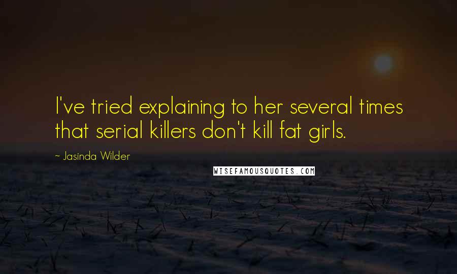 Jasinda Wilder Quotes: I've tried explaining to her several times that serial killers don't kill fat girls.