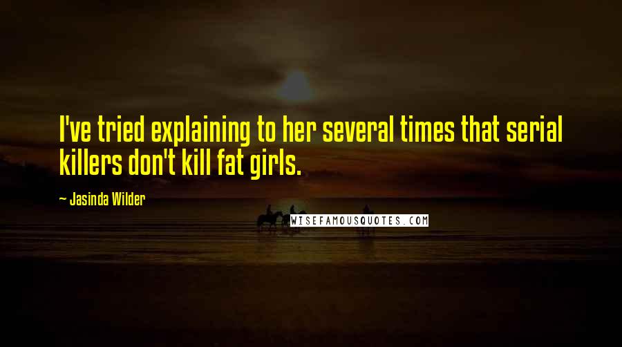 Jasinda Wilder Quotes: I've tried explaining to her several times that serial killers don't kill fat girls.