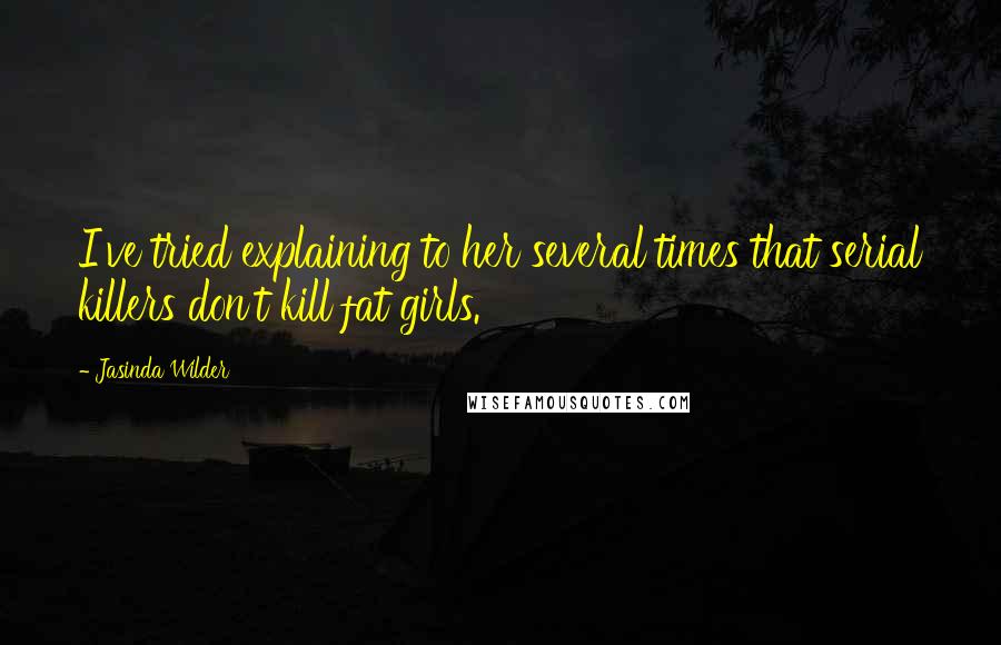 Jasinda Wilder Quotes: I've tried explaining to her several times that serial killers don't kill fat girls.